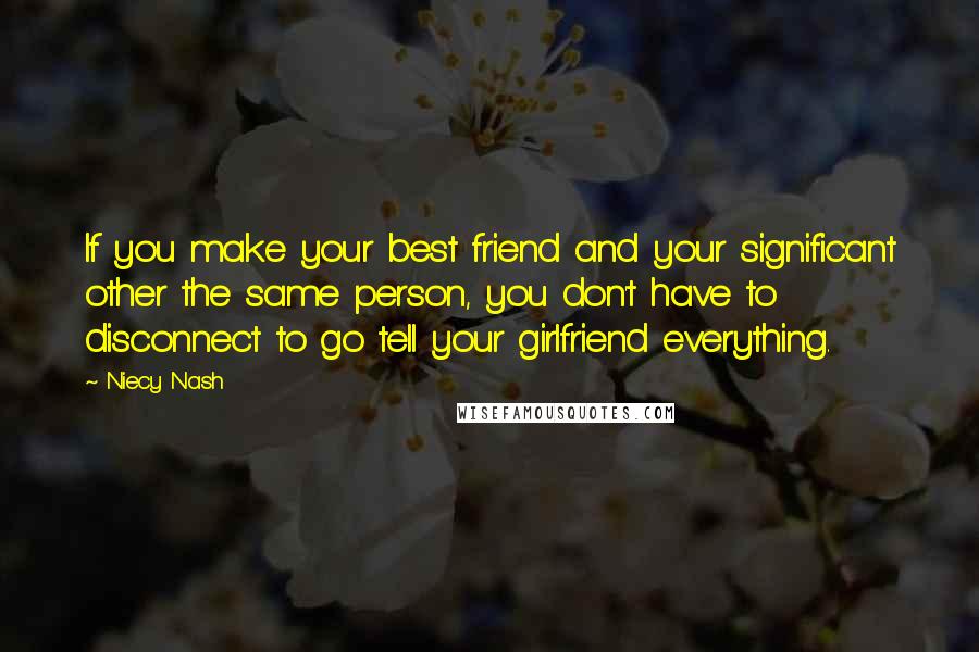 Niecy Nash Quotes: If you make your best friend and your significant other the same person, you don't have to disconnect to go tell your girlfriend everything.