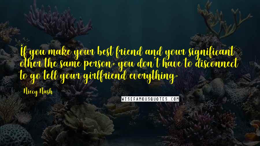 Niecy Nash Quotes: If you make your best friend and your significant other the same person, you don't have to disconnect to go tell your girlfriend everything.