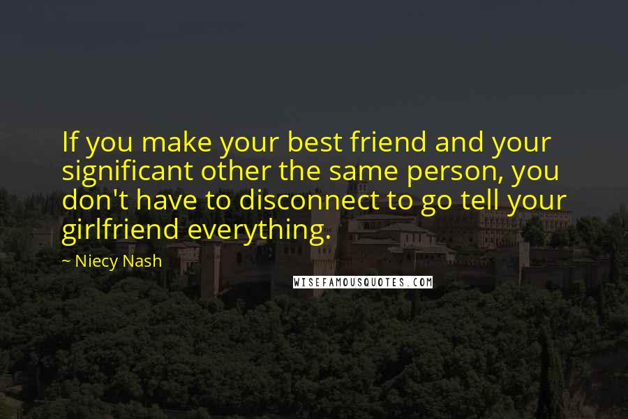 Niecy Nash Quotes: If you make your best friend and your significant other the same person, you don't have to disconnect to go tell your girlfriend everything.