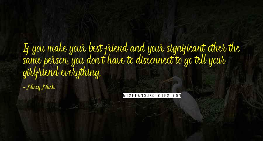 Niecy Nash Quotes: If you make your best friend and your significant other the same person, you don't have to disconnect to go tell your girlfriend everything.