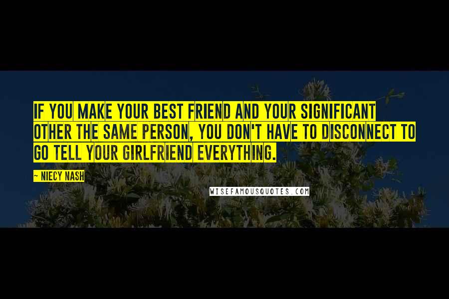 Niecy Nash Quotes: If you make your best friend and your significant other the same person, you don't have to disconnect to go tell your girlfriend everything.