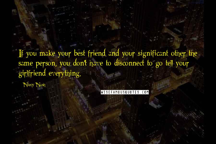 Niecy Nash Quotes: If you make your best friend and your significant other the same person, you don't have to disconnect to go tell your girlfriend everything.
