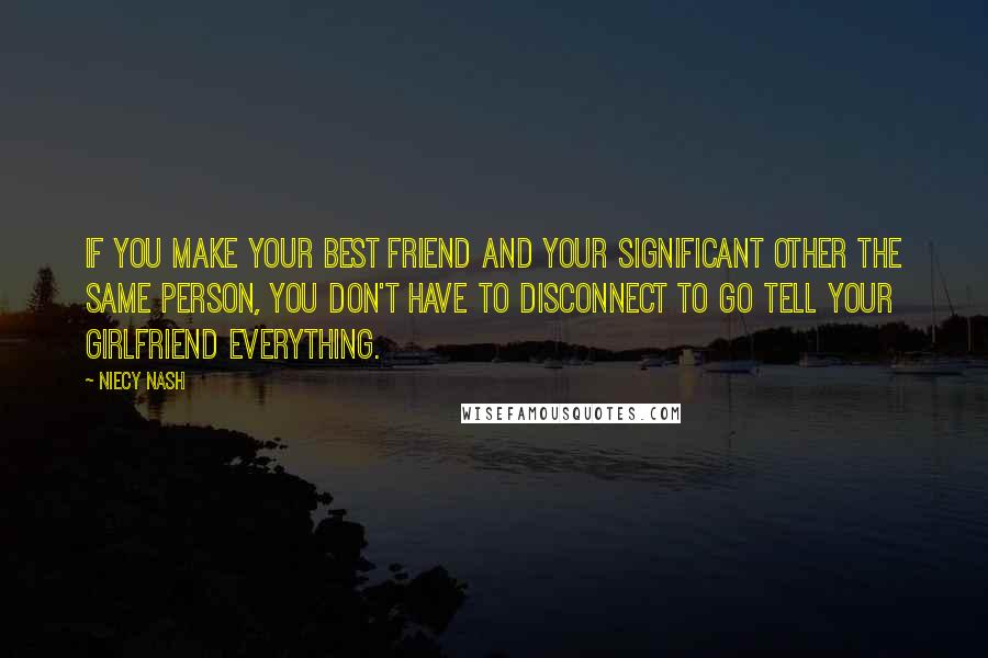 Niecy Nash Quotes: If you make your best friend and your significant other the same person, you don't have to disconnect to go tell your girlfriend everything.