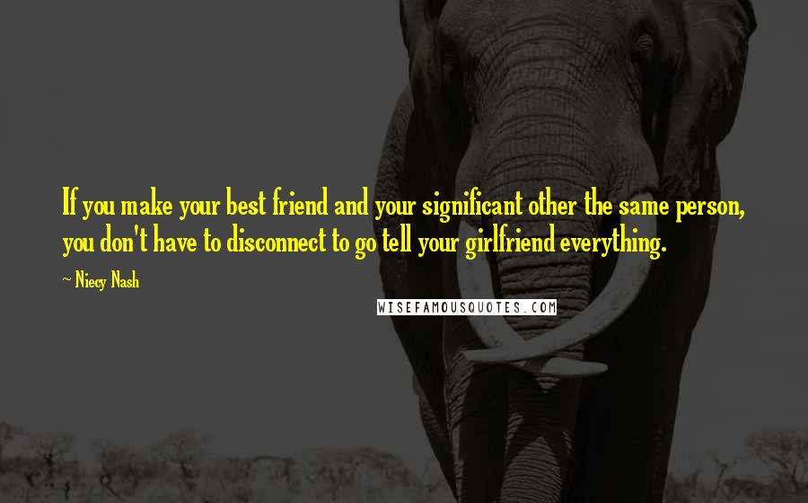 Niecy Nash Quotes: If you make your best friend and your significant other the same person, you don't have to disconnect to go tell your girlfriend everything.