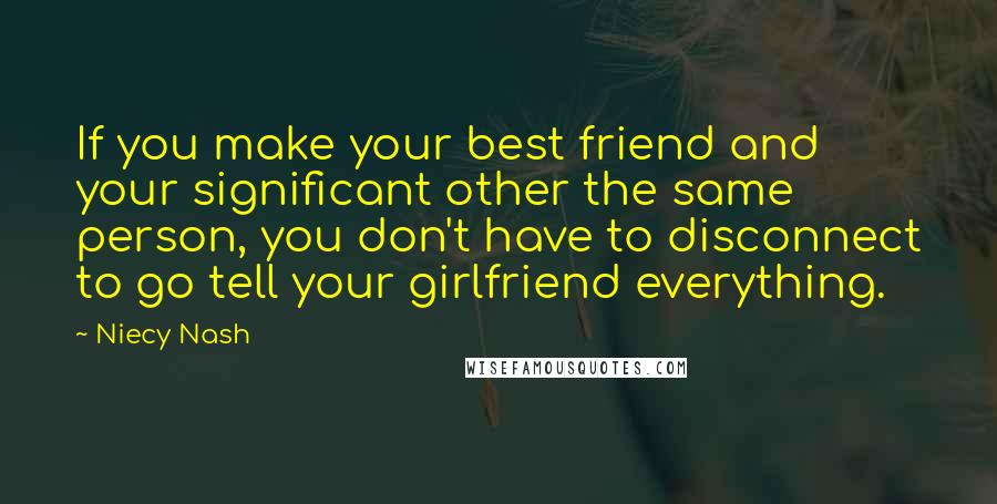 Niecy Nash Quotes: If you make your best friend and your significant other the same person, you don't have to disconnect to go tell your girlfriend everything.