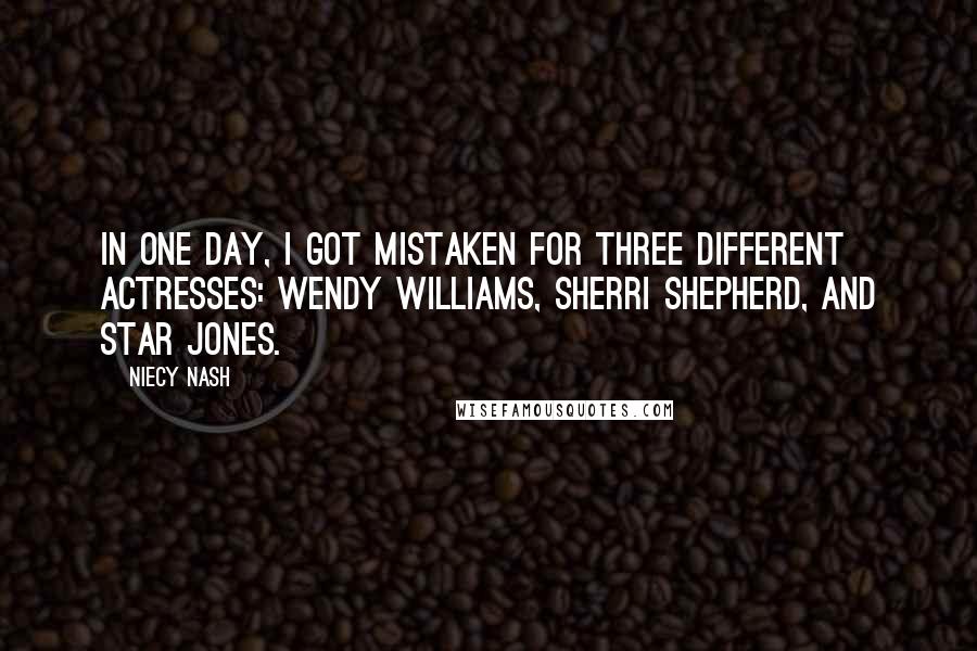 Niecy Nash Quotes: In one day, I got mistaken for three different actresses: Wendy Williams, Sherri Shepherd, and Star Jones.