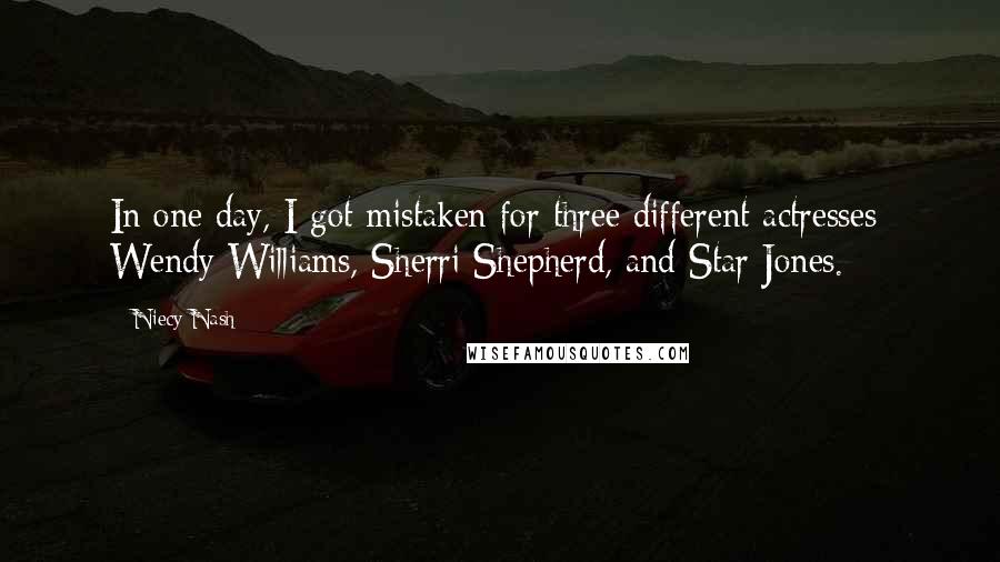 Niecy Nash Quotes: In one day, I got mistaken for three different actresses: Wendy Williams, Sherri Shepherd, and Star Jones.