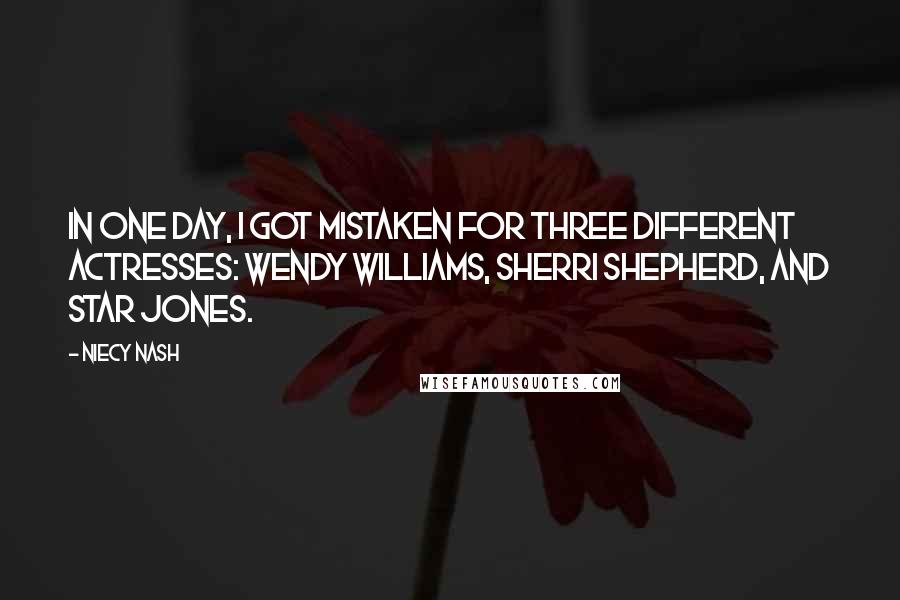 Niecy Nash Quotes: In one day, I got mistaken for three different actresses: Wendy Williams, Sherri Shepherd, and Star Jones.