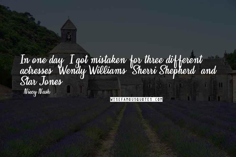 Niecy Nash Quotes: In one day, I got mistaken for three different actresses: Wendy Williams, Sherri Shepherd, and Star Jones.