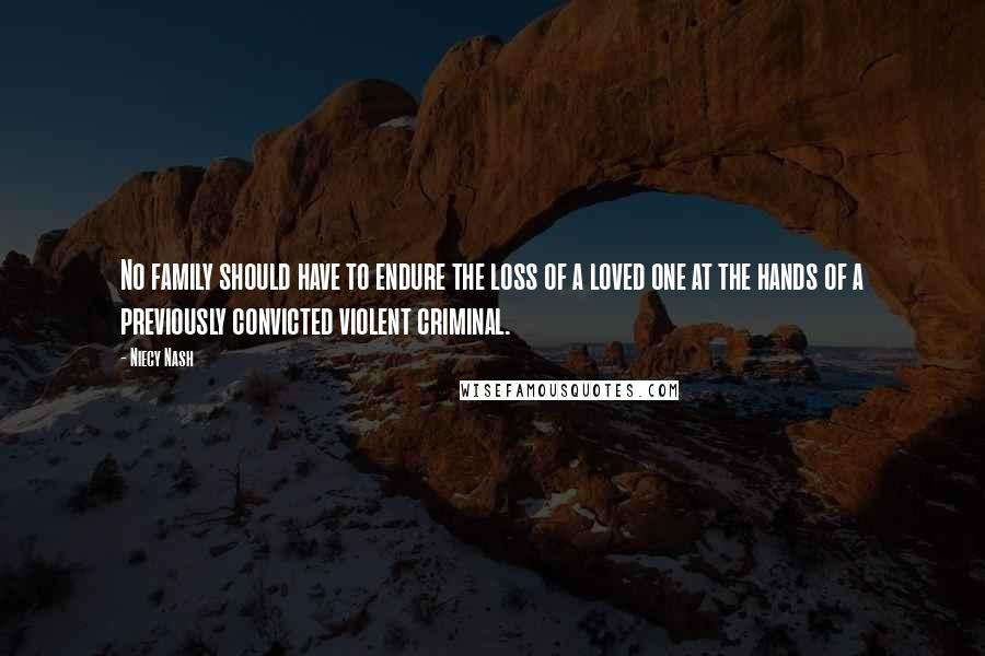 Niecy Nash Quotes: No family should have to endure the loss of a loved one at the hands of a previously convicted violent criminal.