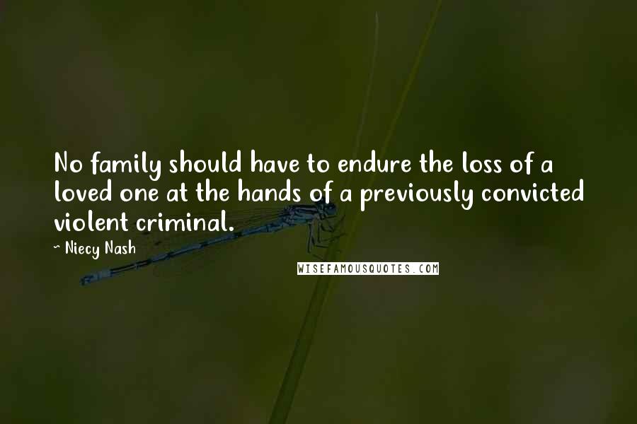 Niecy Nash Quotes: No family should have to endure the loss of a loved one at the hands of a previously convicted violent criminal.