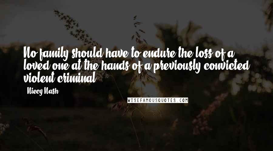 Niecy Nash Quotes: No family should have to endure the loss of a loved one at the hands of a previously convicted violent criminal.