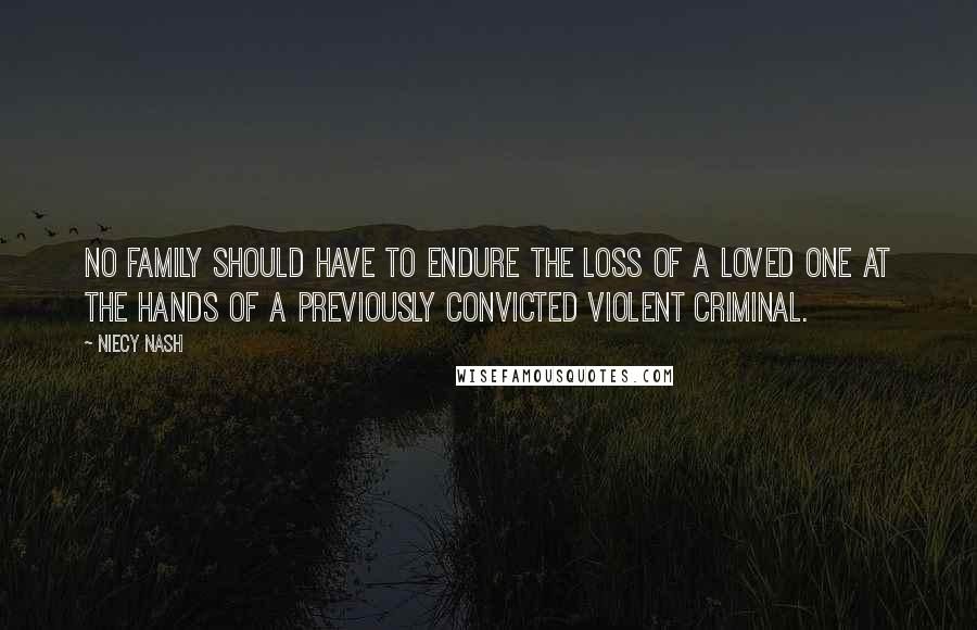 Niecy Nash Quotes: No family should have to endure the loss of a loved one at the hands of a previously convicted violent criminal.