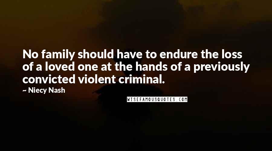 Niecy Nash Quotes: No family should have to endure the loss of a loved one at the hands of a previously convicted violent criminal.