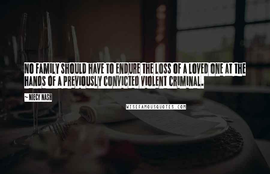 Niecy Nash Quotes: No family should have to endure the loss of a loved one at the hands of a previously convicted violent criminal.