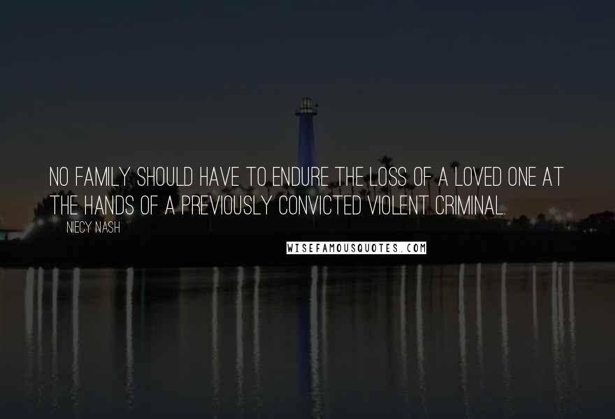 Niecy Nash Quotes: No family should have to endure the loss of a loved one at the hands of a previously convicted violent criminal.