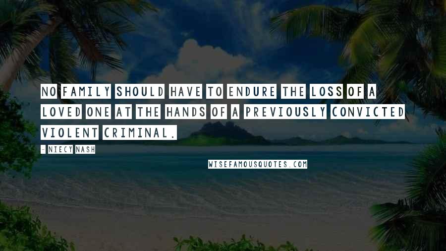 Niecy Nash Quotes: No family should have to endure the loss of a loved one at the hands of a previously convicted violent criminal.