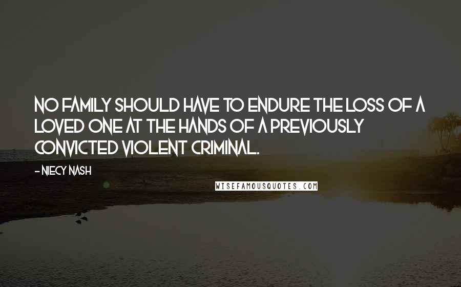 Niecy Nash Quotes: No family should have to endure the loss of a loved one at the hands of a previously convicted violent criminal.