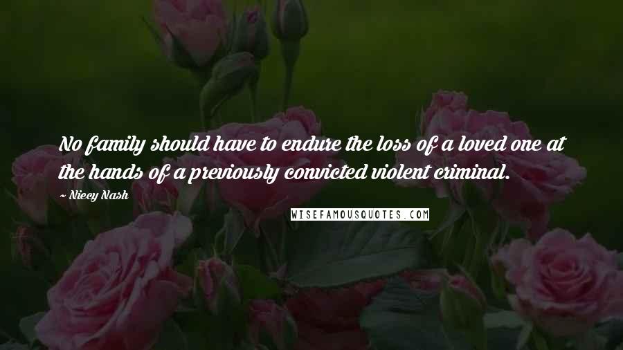 Niecy Nash Quotes: No family should have to endure the loss of a loved one at the hands of a previously convicted violent criminal.