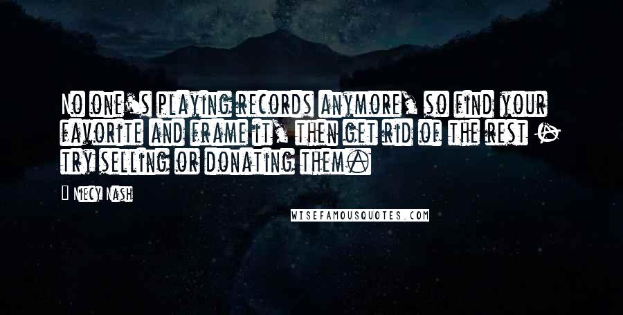 Niecy Nash Quotes: No one's playing records anymore, so find your favorite and frame it, then get rid of the rest - try selling or donating them.