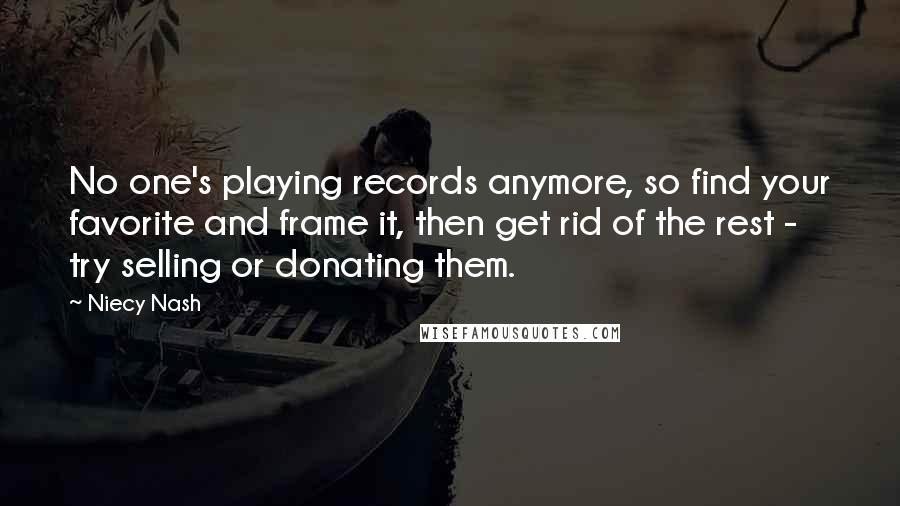 Niecy Nash Quotes: No one's playing records anymore, so find your favorite and frame it, then get rid of the rest - try selling or donating them.