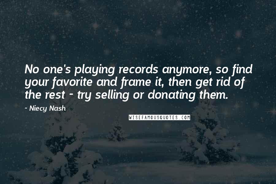 Niecy Nash Quotes: No one's playing records anymore, so find your favorite and frame it, then get rid of the rest - try selling or donating them.