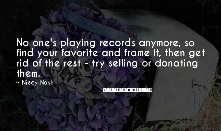 Niecy Nash Quotes: No one's playing records anymore, so find your favorite and frame it, then get rid of the rest - try selling or donating them.