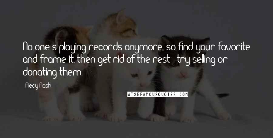 Niecy Nash Quotes: No one's playing records anymore, so find your favorite and frame it, then get rid of the rest - try selling or donating them.
