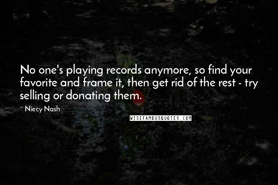 Niecy Nash Quotes: No one's playing records anymore, so find your favorite and frame it, then get rid of the rest - try selling or donating them.