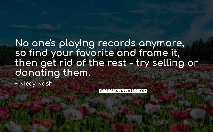 Niecy Nash Quotes: No one's playing records anymore, so find your favorite and frame it, then get rid of the rest - try selling or donating them.