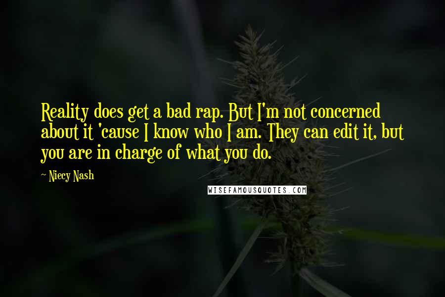 Niecy Nash Quotes: Reality does get a bad rap. But I'm not concerned about it 'cause I know who I am. They can edit it, but you are in charge of what you do.