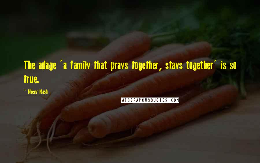Niecy Nash Quotes: The adage 'a family that prays together, stays together' is so true.