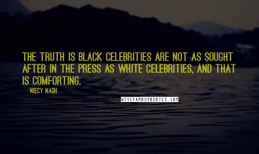 Niecy Nash Quotes: The truth is black celebrities are not as sought after in the press as white celebrities, and that is comforting.