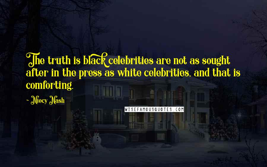 Niecy Nash Quotes: The truth is black celebrities are not as sought after in the press as white celebrities, and that is comforting.