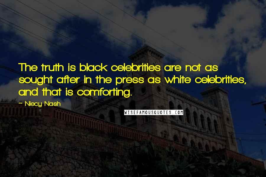 Niecy Nash Quotes: The truth is black celebrities are not as sought after in the press as white celebrities, and that is comforting.