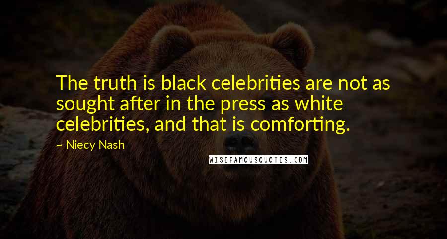 Niecy Nash Quotes: The truth is black celebrities are not as sought after in the press as white celebrities, and that is comforting.