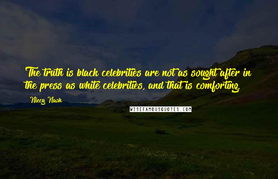 Niecy Nash Quotes: The truth is black celebrities are not as sought after in the press as white celebrities, and that is comforting.