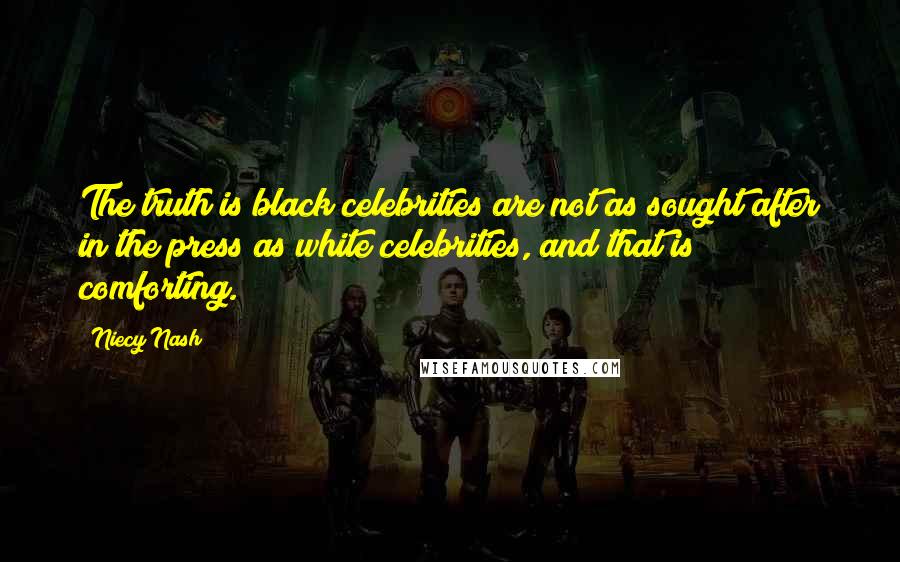 Niecy Nash Quotes: The truth is black celebrities are not as sought after in the press as white celebrities, and that is comforting.