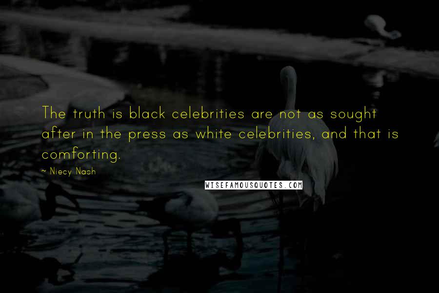 Niecy Nash Quotes: The truth is black celebrities are not as sought after in the press as white celebrities, and that is comforting.