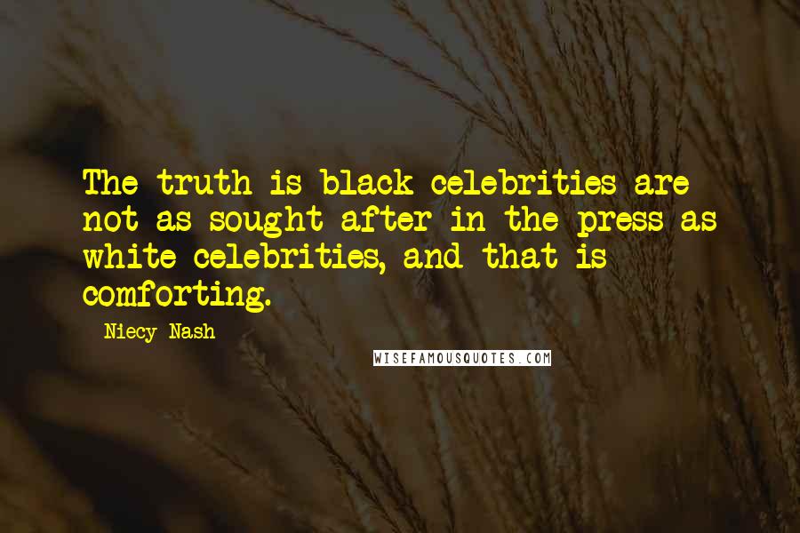 Niecy Nash Quotes: The truth is black celebrities are not as sought after in the press as white celebrities, and that is comforting.