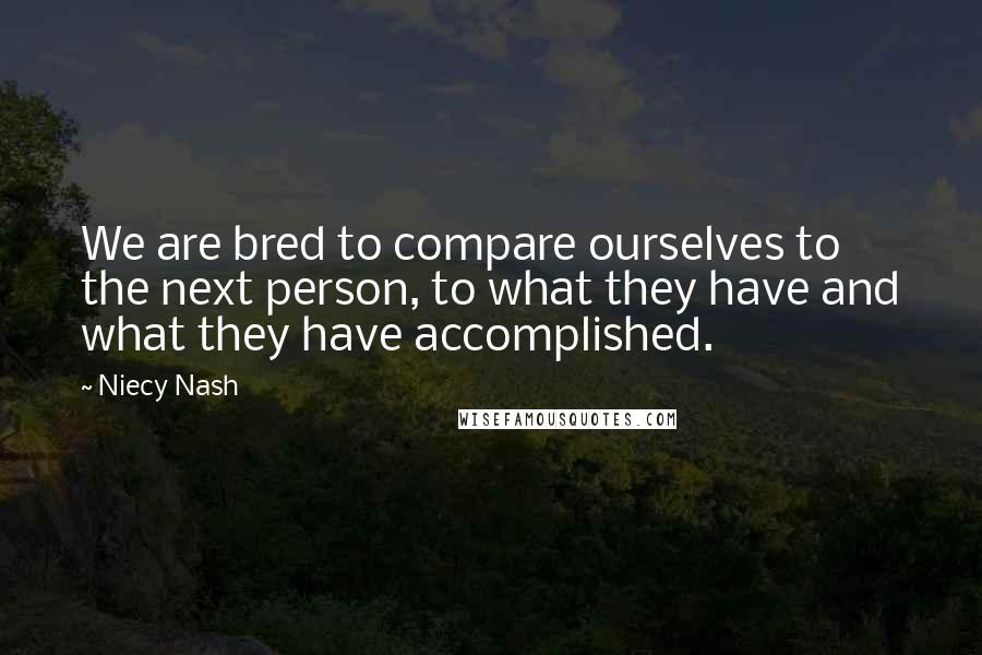 Niecy Nash Quotes: We are bred to compare ourselves to the next person, to what they have and what they have accomplished.