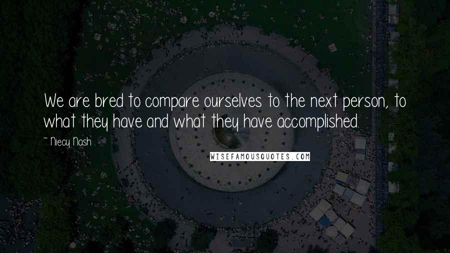 Niecy Nash Quotes: We are bred to compare ourselves to the next person, to what they have and what they have accomplished.