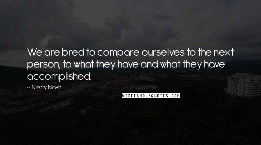 Niecy Nash Quotes: We are bred to compare ourselves to the next person, to what they have and what they have accomplished.