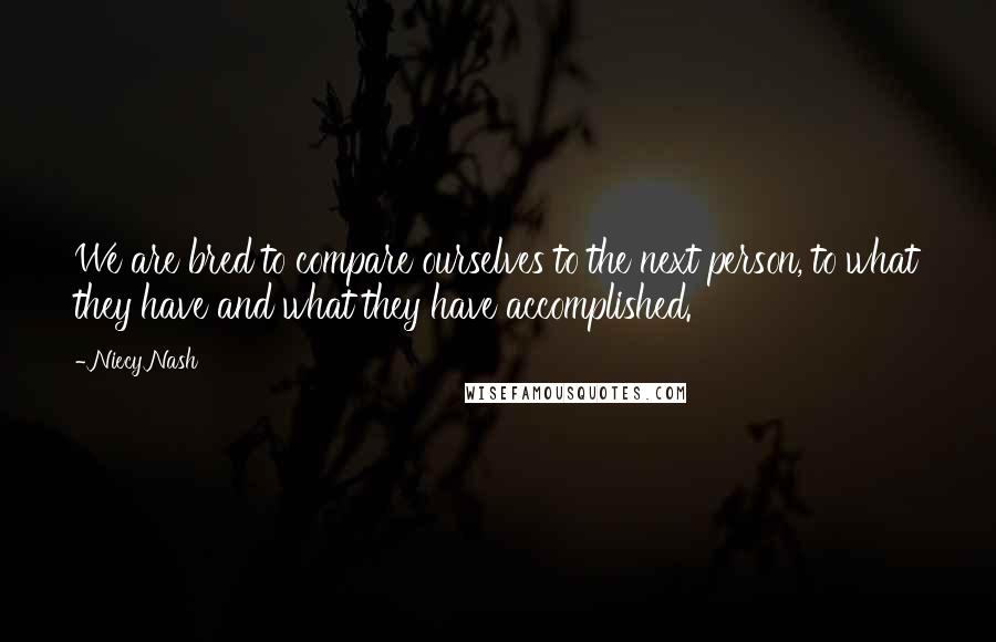 Niecy Nash Quotes: We are bred to compare ourselves to the next person, to what they have and what they have accomplished.