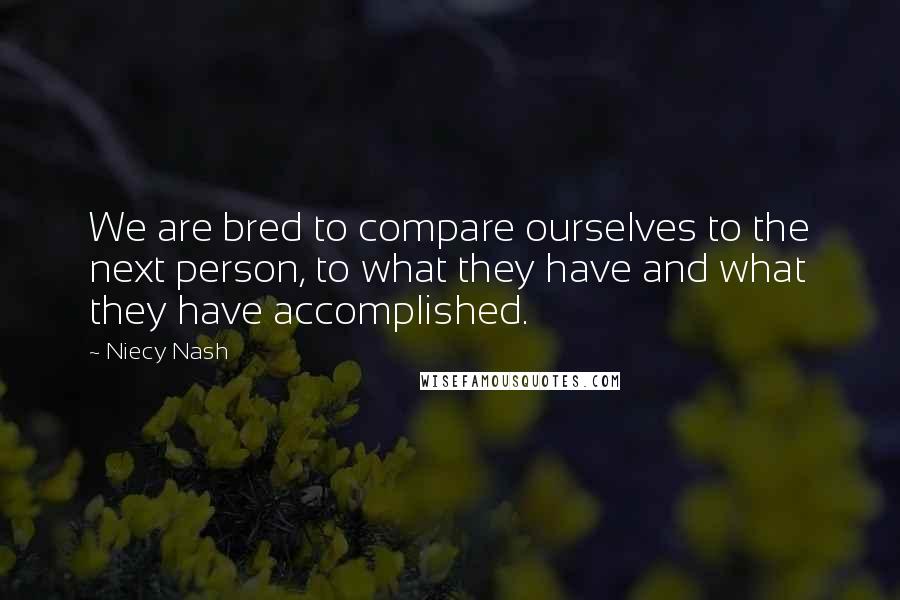 Niecy Nash Quotes: We are bred to compare ourselves to the next person, to what they have and what they have accomplished.