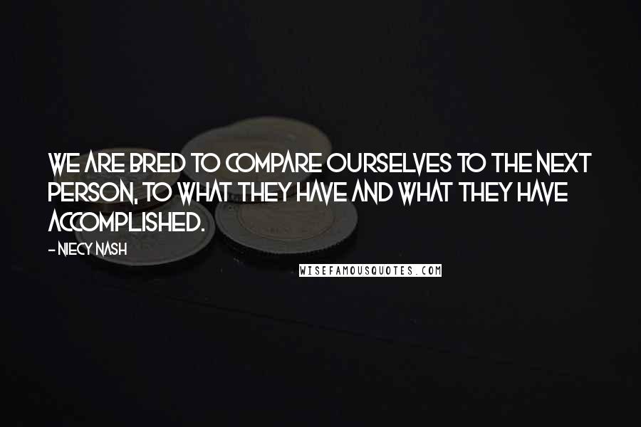 Niecy Nash Quotes: We are bred to compare ourselves to the next person, to what they have and what they have accomplished.
