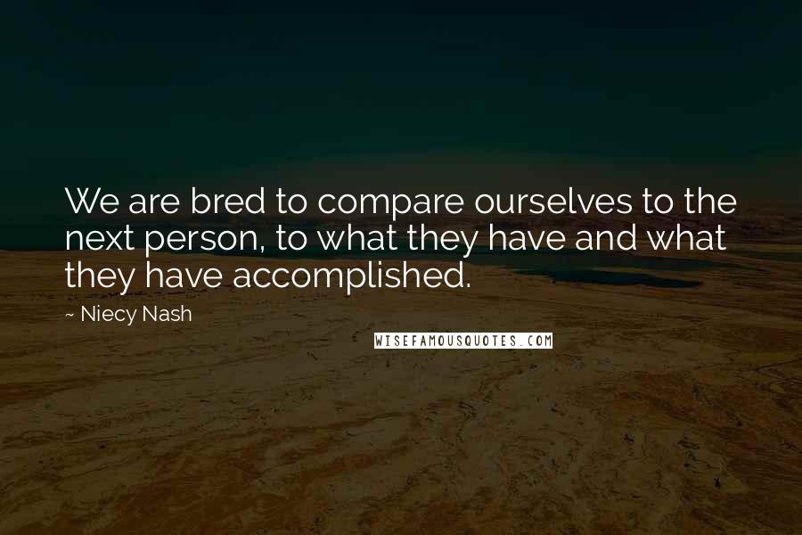 Niecy Nash Quotes: We are bred to compare ourselves to the next person, to what they have and what they have accomplished.