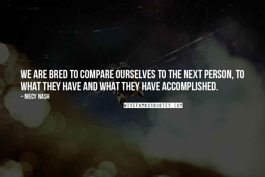 Niecy Nash Quotes: We are bred to compare ourselves to the next person, to what they have and what they have accomplished.
