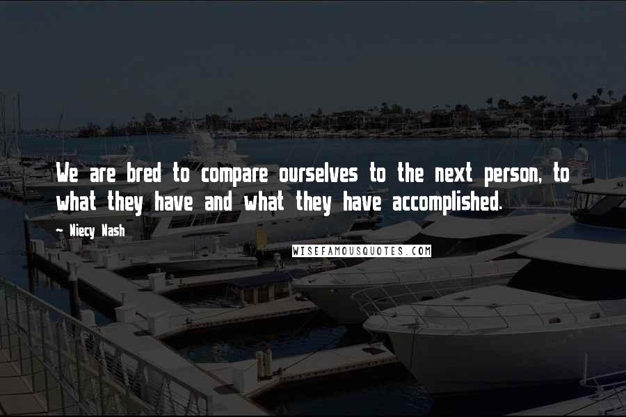 Niecy Nash Quotes: We are bred to compare ourselves to the next person, to what they have and what they have accomplished.