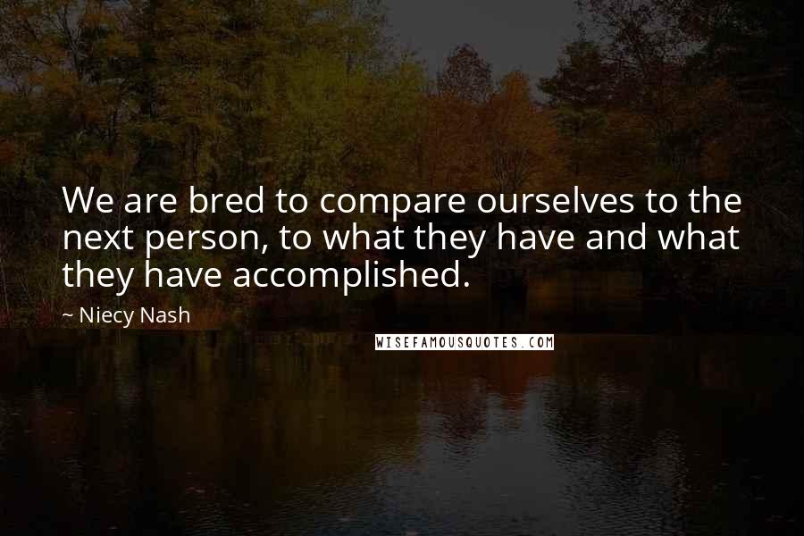 Niecy Nash Quotes: We are bred to compare ourselves to the next person, to what they have and what they have accomplished.
